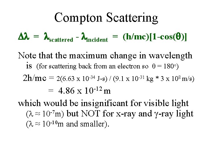 Compton Scattering = scattered - incident = (h/mc)[1 -cos( )] Note that the maximum