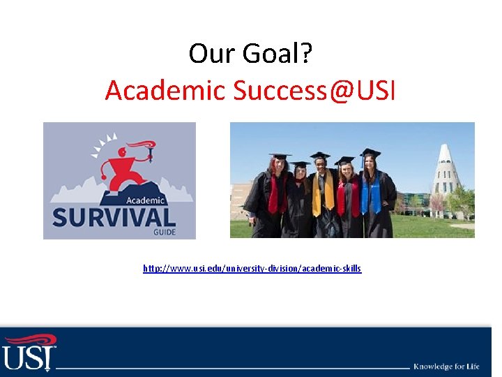Academic Our survival guide topics Goal? http: //www. usi. edu/media/3360088/USI-Academic-Survival-Guide. pdf Success@USI • Topics