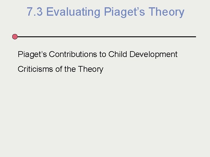 7. 3 Evaluating Piaget’s Theory Piaget’s Contributions to Child Development Criticisms of the Theory
