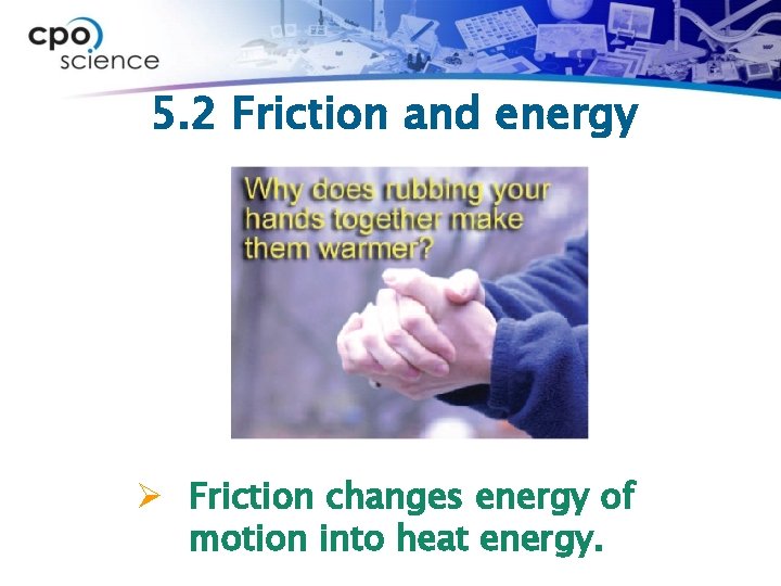 5. 2 Friction and energy Ø Friction changes energy of motion into heat energy.