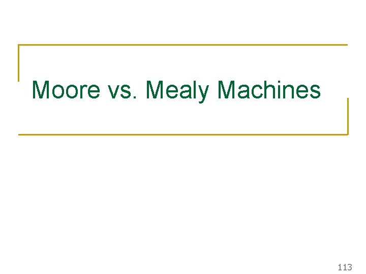 Moore vs. Mealy Machines 113 Moore vs. Mealy Machines 113