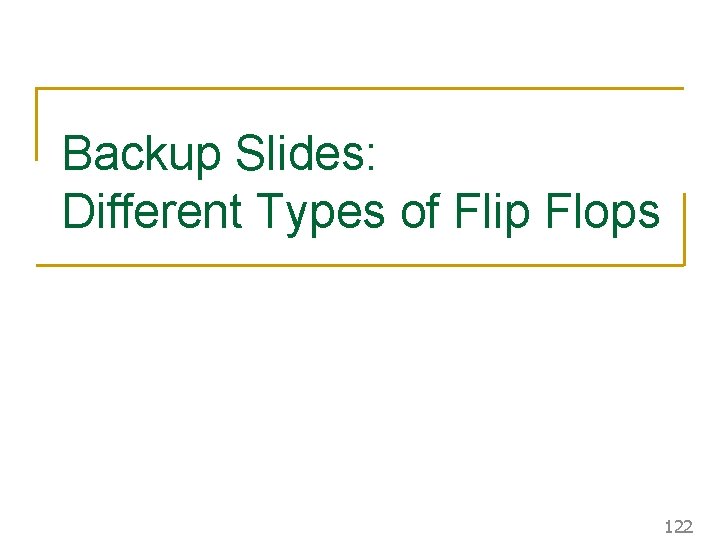Backup Slides: Different Types of Flip Flops 122 Backup Slides: Different Types of Flip Flops 122