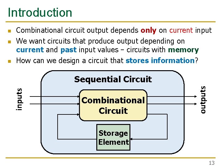 Introduction n Sequential Circuit Combinational Circuit outputs n Combinational circuit output depends only on Introduction n Sequential Circuit Combinational Circuit outputs n Combinational circuit output depends only on