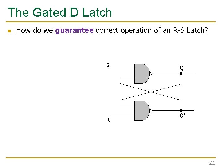 The Gated D Latch n How do we guarantee correct operation of an R-S The Gated D Latch n How do we guarantee correct operation of an R-S