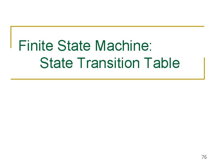 Finite State Machine: State Transition Table 76 Finite State Machine: State Transition Table 76