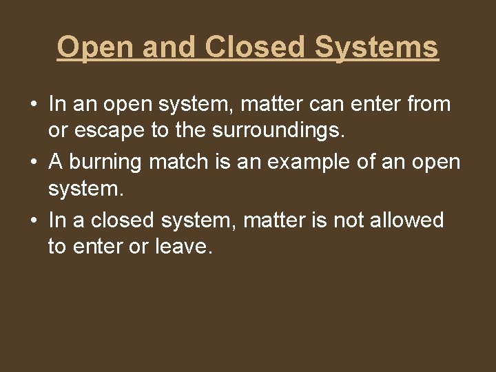 Open and Closed Systems • In an open system, matter can enter from or