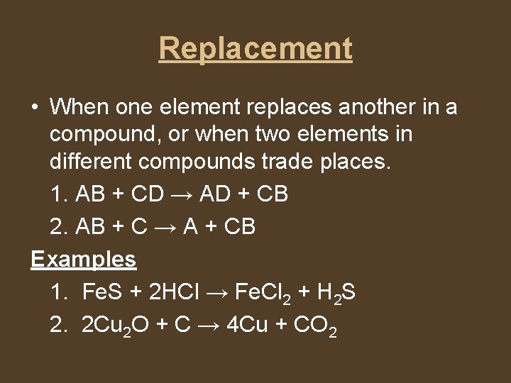Replacement • When one element replaces another in a compound, or when two elements
