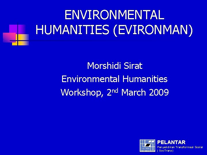 ENVIRONMENTAL HUMANITIES (EVIRONMAN) Morshidi Sirat Environmental Humanities Workshop, 2 nd March 2009 PELANTAR Penyelidikan