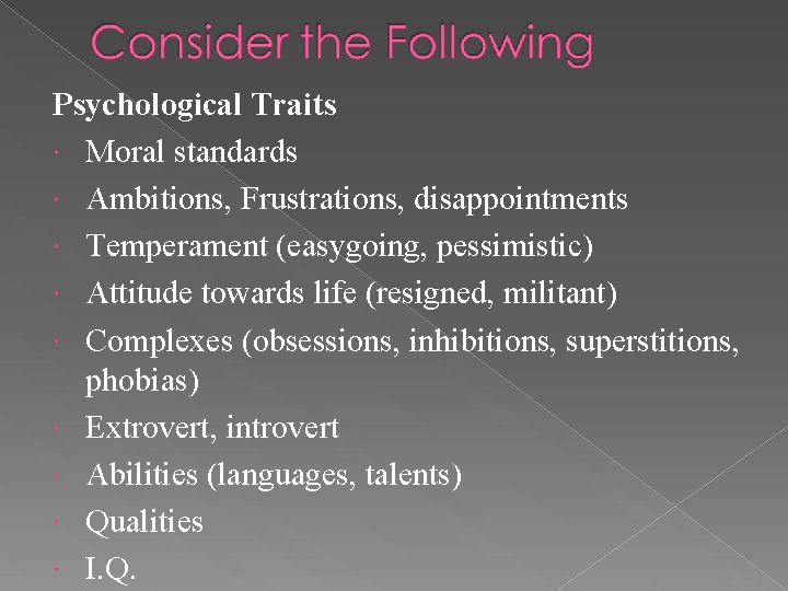 Psychological Traits Moral standards Ambitions, Frustrations, disappointments Temperament (easygoing, pessimistic) Attitude towards life (resigned,