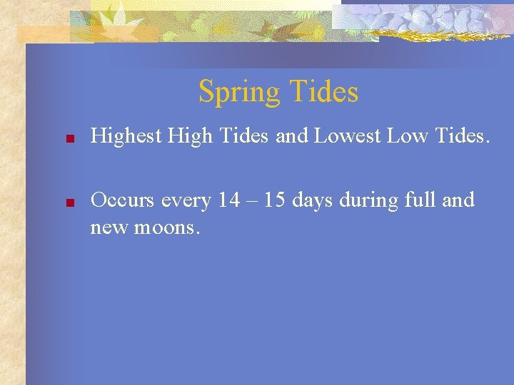 Spring Tides ■ Highest High Tides and Lowest Low Tides. ■ Occurs every 14