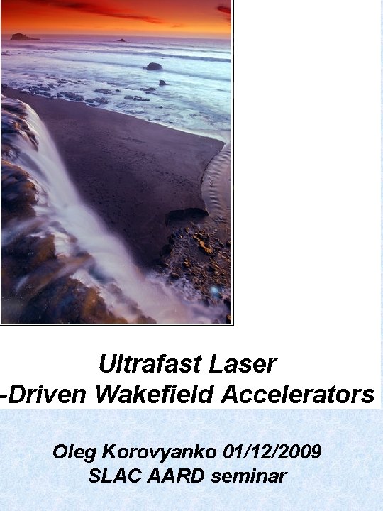 Ultrafast Laser -Driven Wakefield Accelerators Oleg Korovyanko 01/12/2009 SLAC AARD seminar 