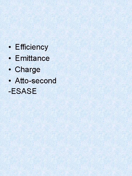  • Efficiency • Emittance • Charge • Atto-second -ESASE 