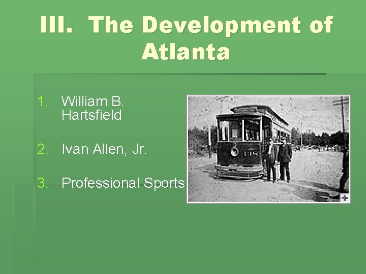 III. The Development of Atlanta 1. William B. Hartsfield 2. Ivan Allen, Jr. 3.