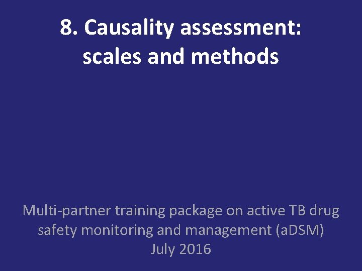 8. Causality assessment: scales and methods Multi-partner training package on active TB drug safety 8. Causality assessment: scales and methods Multi-partner training package on active TB drug safety