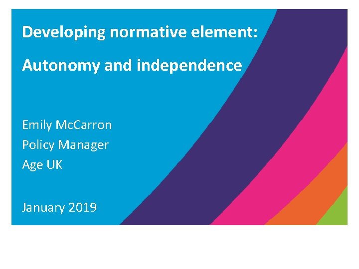 Developing normative element: Autonomy and independence Emily Mc. Carron Policy Manager Age UK January