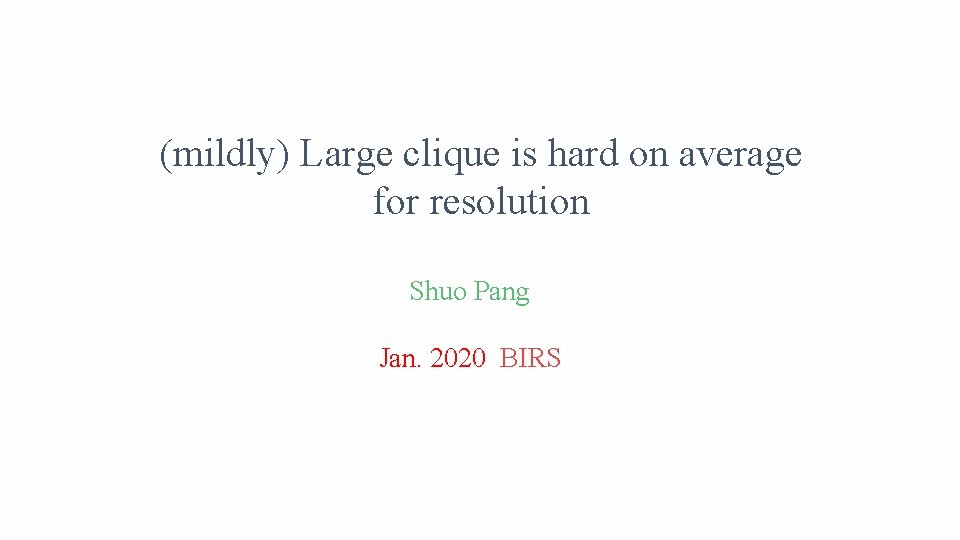 (mildly) Large clique is hard on average for resolution Shuo Pang Jan. 2020 BIRS