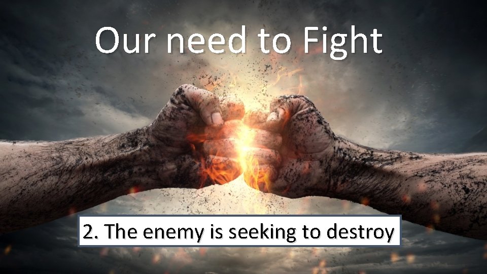 Our need to Fight 2. The enemy is seeking to destroy 