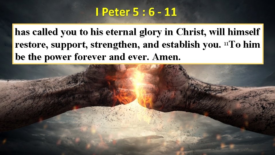 I Peter 5 : 6 - 11 has called you to his eternal glory