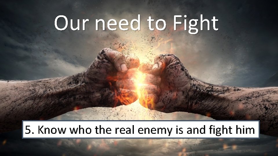 Our need to Fight 5. Know who the real enemy is and fight him