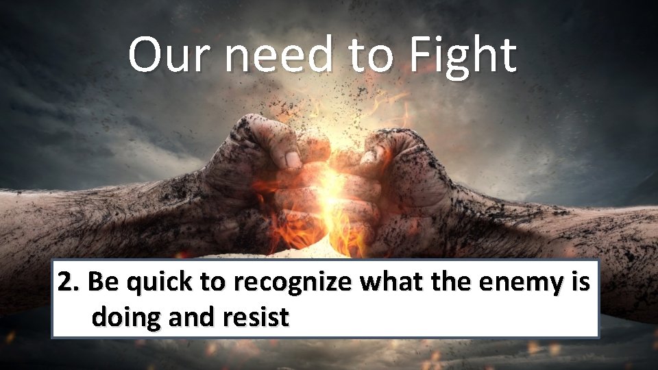 Our need to Fight 2. Be quick to recognize what the enemy is doing
