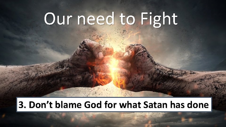 Our need to Fight 3. Don’t blame God for what Satan has done 