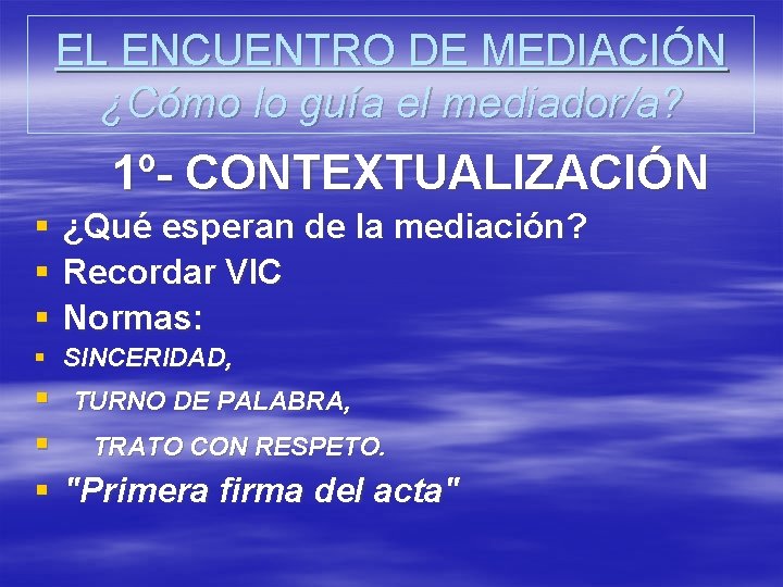 EL ENCUENTRO DE MEDIACIÓN ¿Cómo lo guía el mediador/a? 1º- CONTEXTUALIZACIÓN § § §