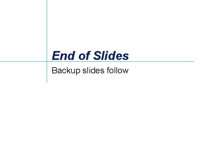 End of Slides Backup slides follow 