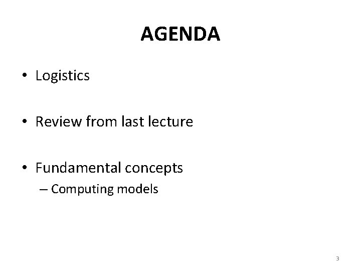 AGENDA • Logistics • Review from last lecture • Fundamental concepts – Computing models