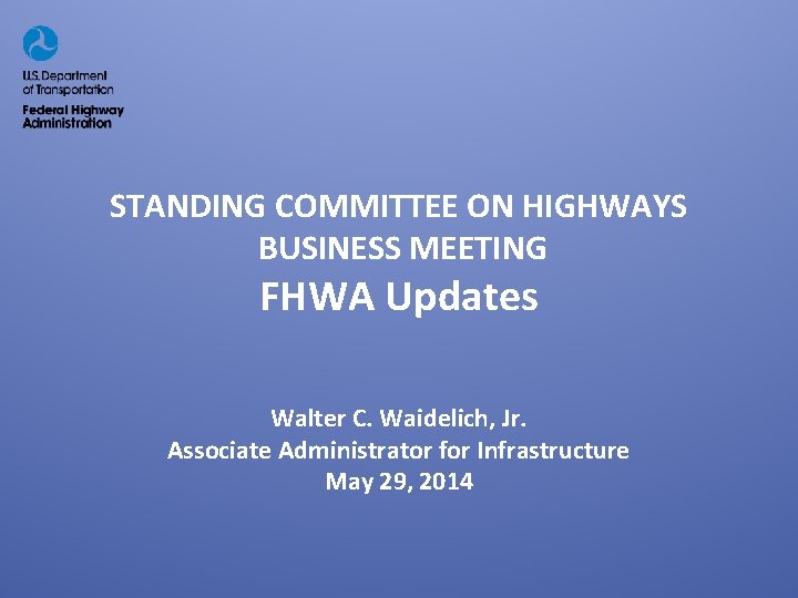 STANDING COMMITTEE ON HIGHWAYS BUSINESS MEETING FHWA Updates Walter C. Waidelich, Jr. Associate Administrator