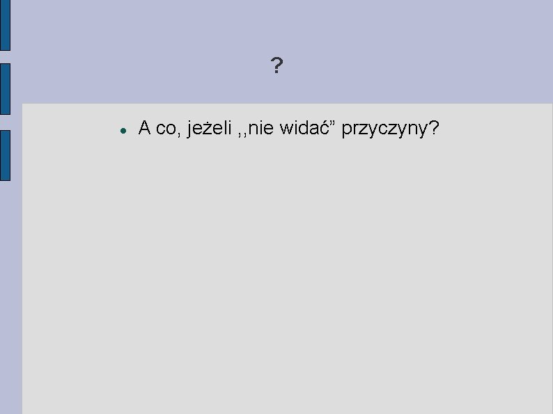 ? A co, jeżeli , , nie widać” przyczyny? 