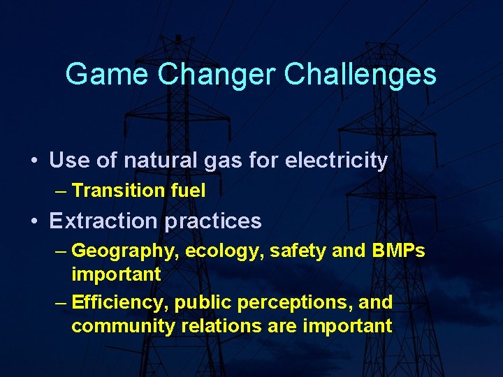 Game Changer Challenges • Use of natural gas for electricity – Transition fuel •