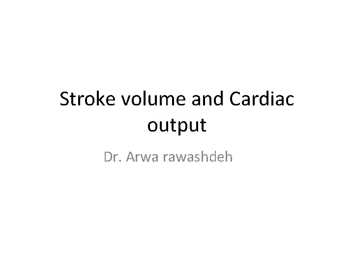 Stroke volume and Cardiac output Dr. Arwa rawashdeh 