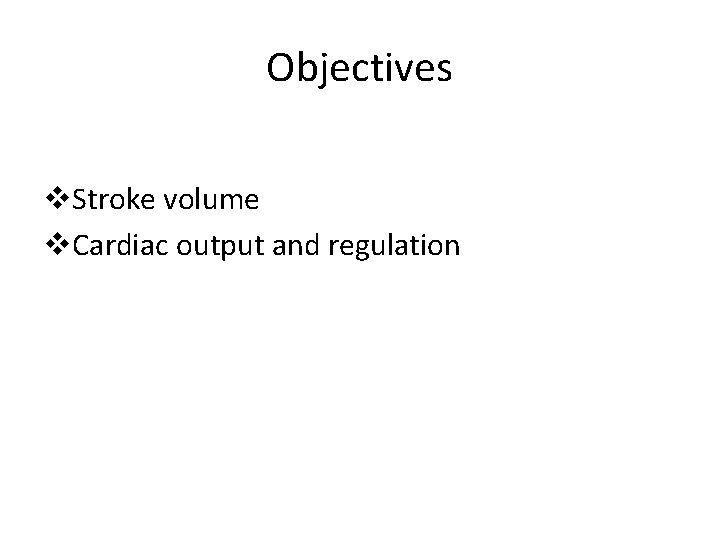 Objectives v. Stroke volume v. Cardiac output and regulation 