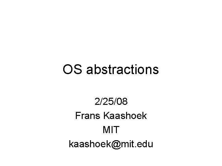 OS abstractions 2/25/08 Frans Kaashoek MIT kaashoek@mit. edu 