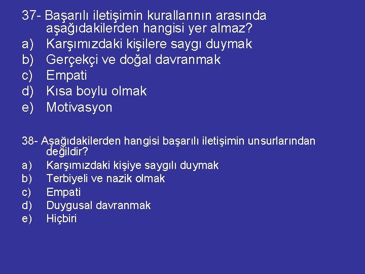 37 - Başarılı iletişimin kurallarının arasında aşağıdakilerden hangisi yer almaz? a) Karşımızdaki kişilere saygı