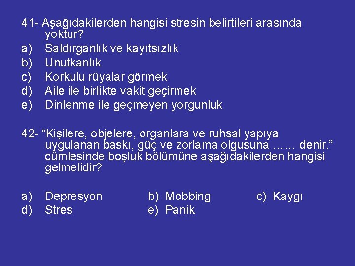 41 - Aşağıdakilerden hangisi stresin belirtileri arasında yoktur? a) Saldırganlık ve kayıtsızlık b) Unutkanlık