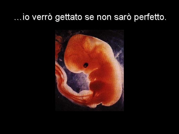 …io verrò gettato se non sarò perfetto. 