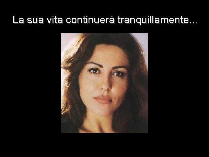 La sua vita continuerà tranquillamente. . . 