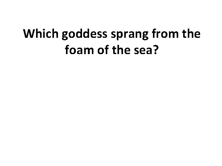 Which goddess sprang from the foam of the sea? 