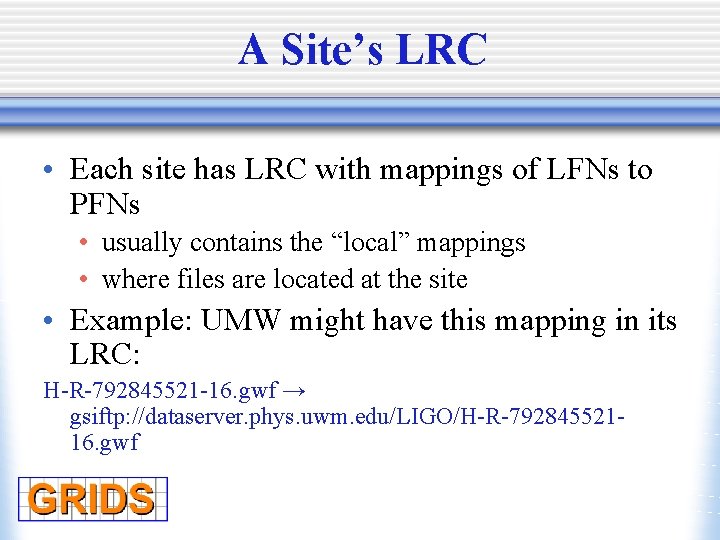 A Site’s LRC • Each site has LRC with mappings of LFNs to PFNs