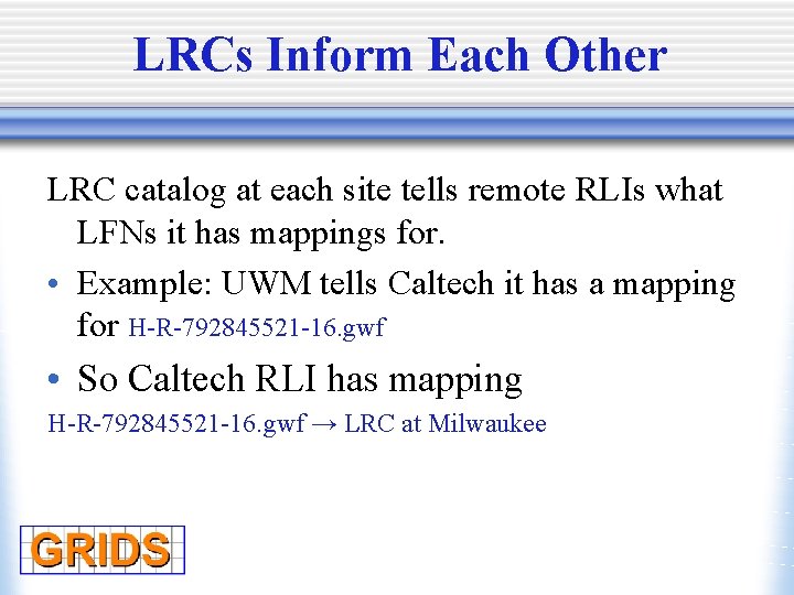 LRCs Inform Each Other LRC catalog at each site tells remote RLIs what LFNs