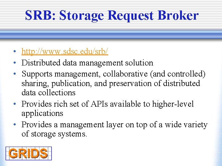 SRB: Storage Request Broker • http: //www. sdsc. edu/srb/ • Distributed data management solution