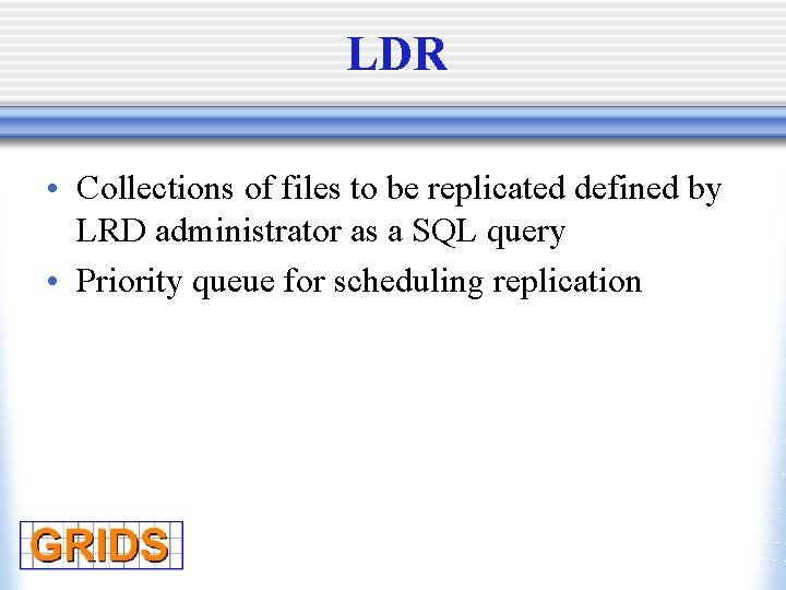 LDR • Collections of files to be replicated defined by LRD administrator as a