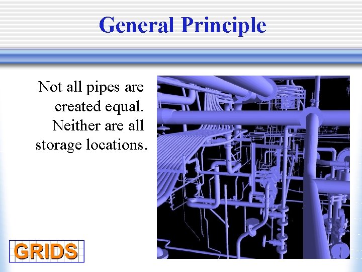 General Principle Not all pipes are created equal. Neither are all storage locations. 