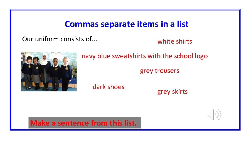 Commas separate items in a list Our uniform consists of. . . white shirts
