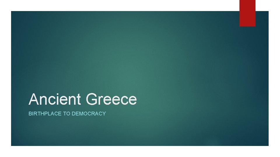 Ancient Greece BIRTHPLACE TO DEMOCRACY 