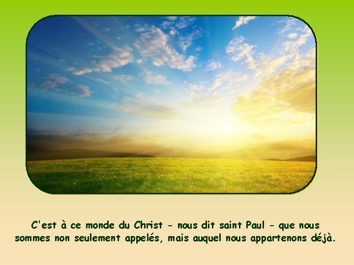 C'est à ce monde du Christ - nous dit saint Paul - que nous