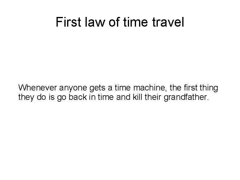 First law of time travel Whenever anyone gets a time machine, the first thing