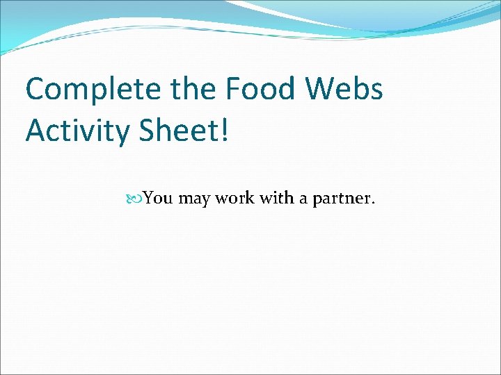 Complete the Food Webs Activity Sheet! You may work with a partner. 