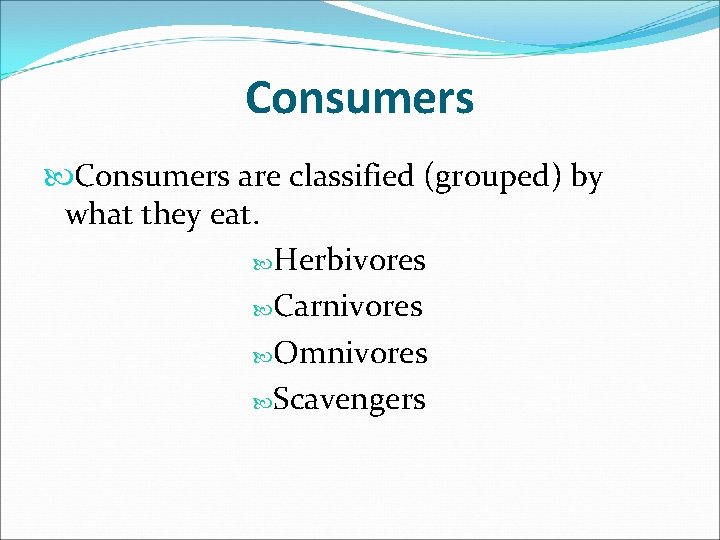 Consumers are classified (grouped) by what they eat. Herbivores Carnivores Omnivores Scavengers 